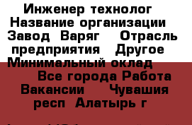 Инженер-технолог › Название организации ­ Завод "Варяг" › Отрасль предприятия ­ Другое › Минимальный оклад ­ 24 000 - Все города Работа » Вакансии   . Чувашия респ.,Алатырь г.